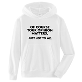 OF COURSE YOUR OPINION MATTERS. JUST NOT TO ME HOODIE