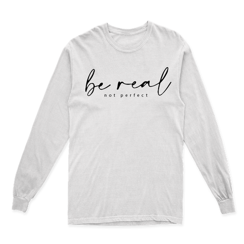 BE REAL NOT PERFECT LONG SLEEVE T SHIRT