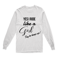 'YES I RIDE LIKE A GIRL TRY TO KEEP UP' LONG SLEEVE T SHIRT